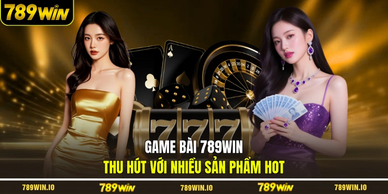 Game bài 789WIN thu hút với nhiều sản phẩm hot