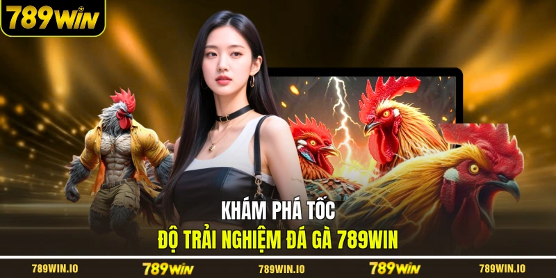 Khám phá tốc độ trải nghiệm đá gà 789WIN
