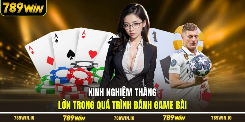Kinh nghiệm thắng lớn trong quá trình đánh game bài
