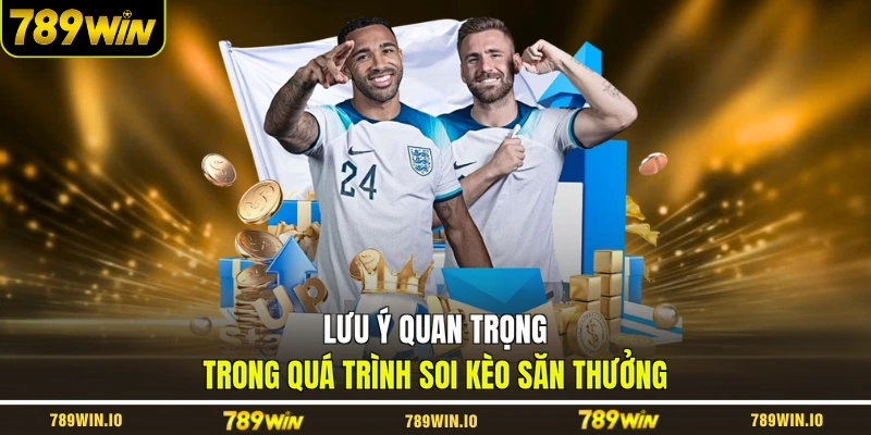 Lưu ý quan trọng trong quá trình soi kèo săn thưởng 