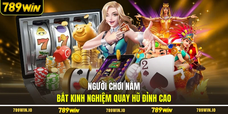 Người chơi nắm bắt kinh nghiệm quay hũ đỉnh cao