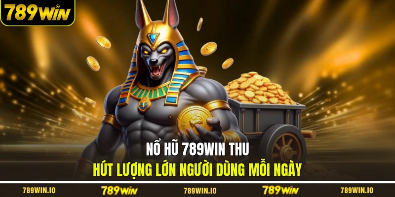 Nổ hũ 789WIN thu hút lượng lớn người dùng mỗi ngày