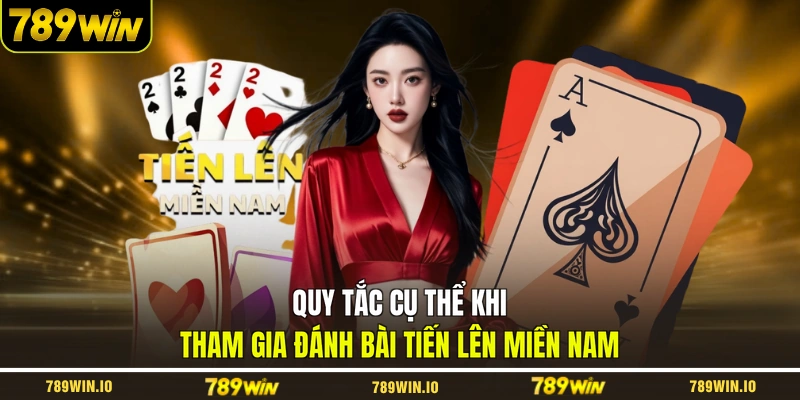 Quy tắc cụ thể khi tham gia đánh bài tiến lên miền Nam