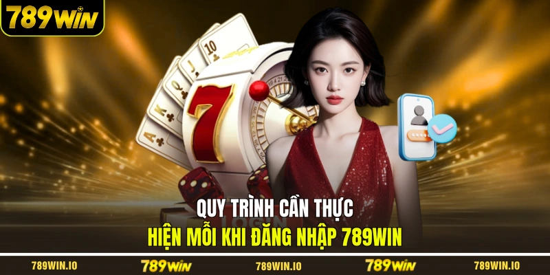 Quy trình cần thực hiện mỗi khi đăng nhập 789WIN