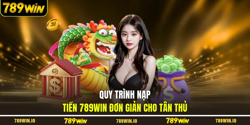 Quy trình nạp tiền 789WIN đơn giản cho tân thủ