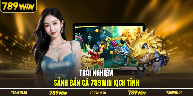 Trải nghiệm sảnh bắn cá 789WIN kịch tính