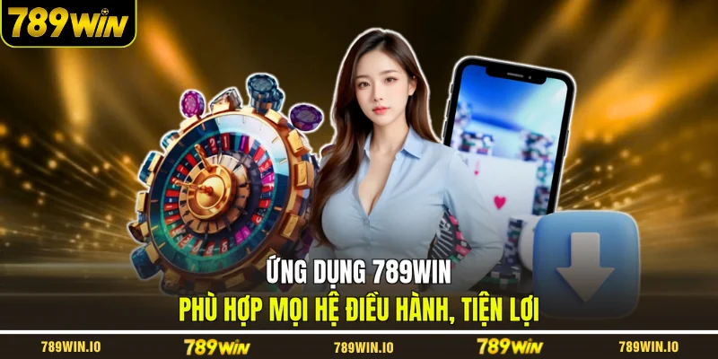 Ứng dụng 789WIN phù hợp mọi hệ điều hành, tiện lợi